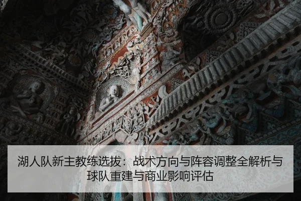 湖人队新主教练选拔：战术方向与阵容调整全解析与球队重建与商业影响评估