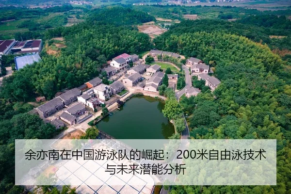 余亦南在中国游泳队的崛起：200米自由泳技术与未来潜能分析